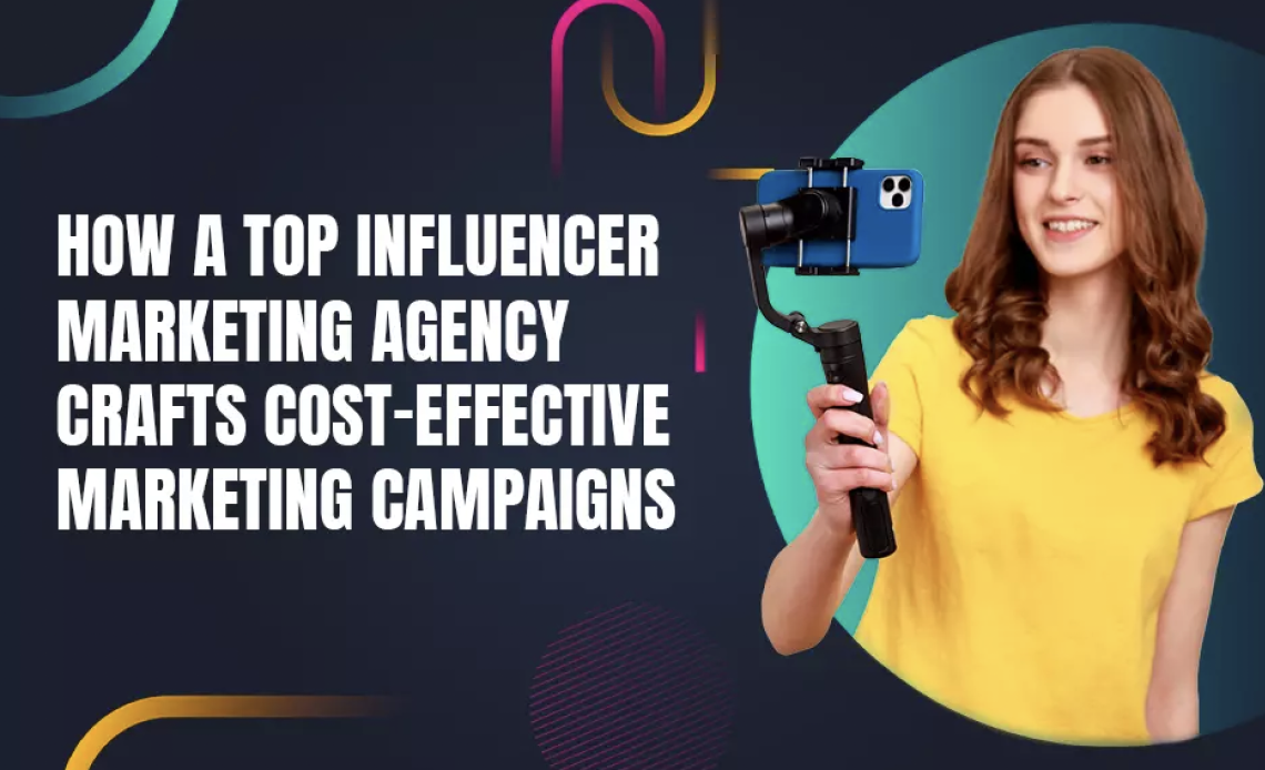 How A Top Influencer marketing Agency Crafts Cost-effective Marketing Campaigns